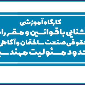 کارگاه آموزشی آشنایی با قـوانــــین و مــقــررات حقوقی صنعت ساختمان و آگاهی از  حدود مسئولیت مهندسین